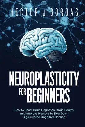 Neuroplasticity For Beginners: How to Boost Brain Cognition, Brain Health, and Improve Memory to Slow Down Age-related Cognitive Decline Hardcover  November 21, 2024