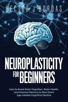 Neuroplasticity For Beginners: How to Boost Brain Cognition, Brain Health, and Improve Memory to Slow Down Age-related Cognitive Decline Paperback  November 21, 2024